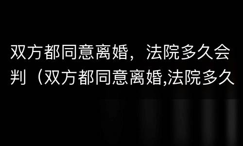 双方都同意离婚，法院多久会判（双方都同意离婚,法院多久会判离）