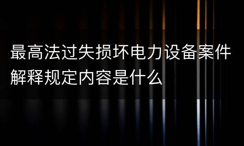 最高法过失损坏电力设备案件解释规定内容是什么