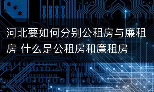 河北要如何分别公租房与廉租房 什么是公租房和廉租房