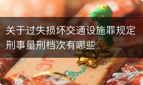 关于过失损坏交通设施罪规定刑事量刑档次有哪些