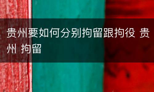 贵州要如何分别拘留跟拘役 贵州 拘留