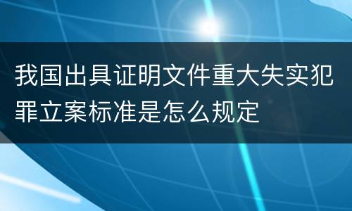 我国出具证明文件重大失实犯罪立案标准是怎么规定