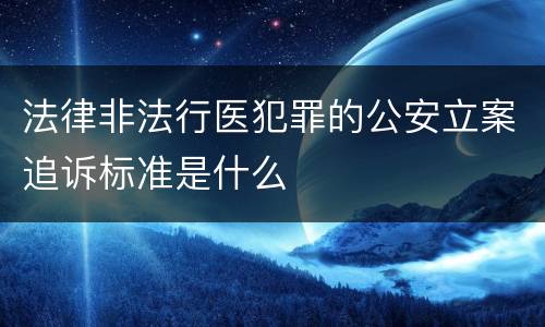 法律非法行医犯罪的公安立案追诉标准是什么