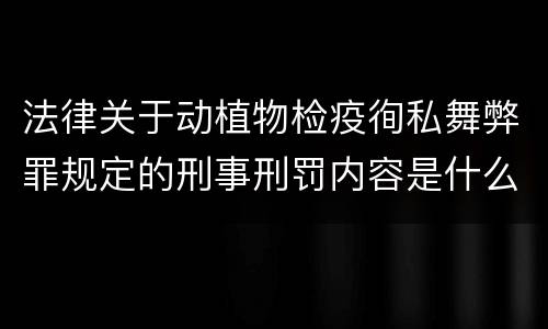 法律关于动植物检疫徇私舞弊罪规定的刑事刑罚内容是什么