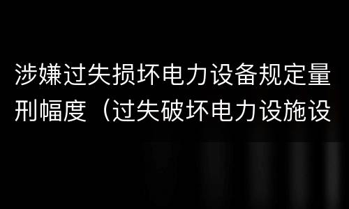 涉嫌过失损坏电力设备规定量刑幅度（过失破坏电力设施设备罪）