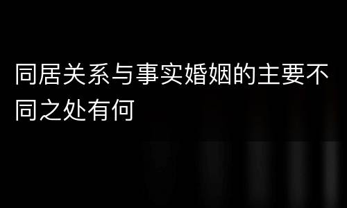 同居关系与事实婚姻的主要不同之处有何