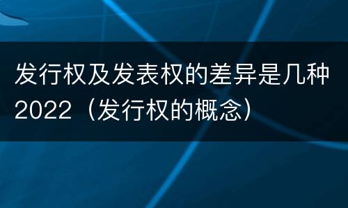 发行权及发表权的差异是几种2022（发行权的概念）