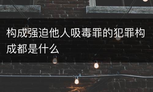 构成强迫他人吸毒罪的犯罪构成都是什么