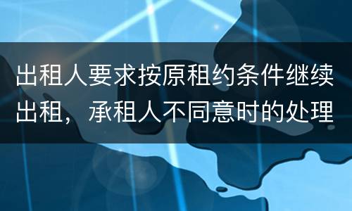 出租人要求按原租约条件继续出租，承租人不同意时的处理是什么