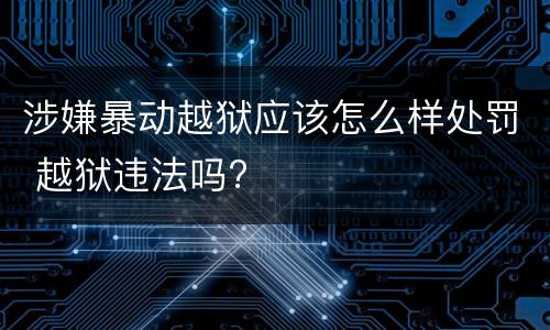 涉嫌暴动越狱应该怎么样处罚 越狱违法吗?