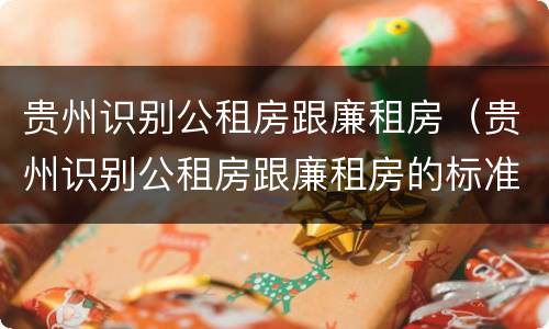 贵州识别公租房跟廉租房（贵州识别公租房跟廉租房的标准）