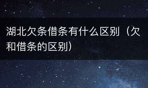湖北欠条借条有什么区别（欠和借条的区别）