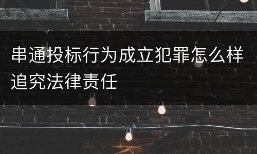 串通投标行为成立犯罪怎么样追究法律责任