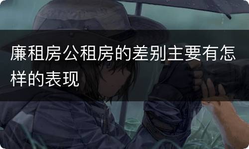 廉租房公租房的差别主要有怎样的表现