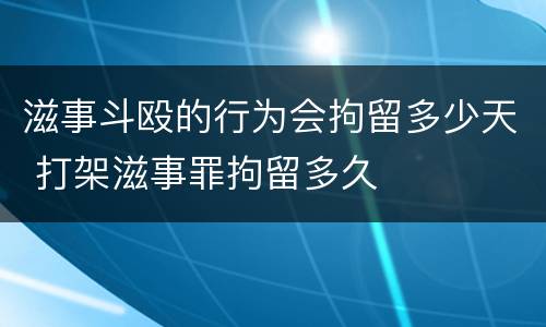 滋事斗殴的行为会拘留多少天 打架滋事罪拘留多久