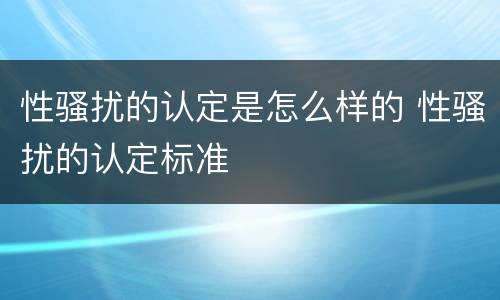 性骚扰的认定是怎么样的 性骚扰的认定标准