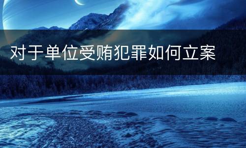 对于单位受贿犯罪如何立案