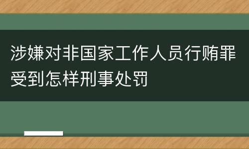 涉嫌对非国家工作人员行贿罪受到怎样刑事处罚