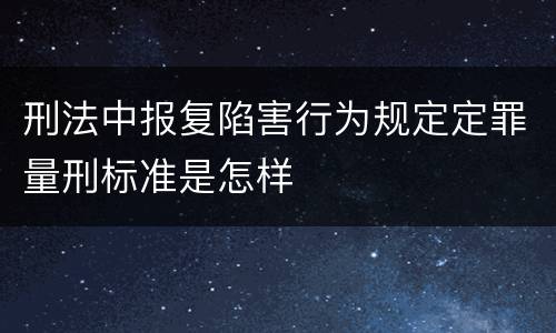 刑法中报复陷害行为规定定罪量刑标准是怎样