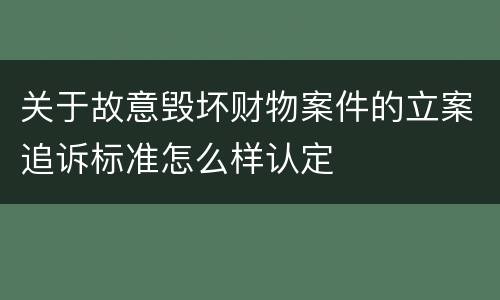 关于故意毁坏财物案件的立案追诉标准怎么样认定