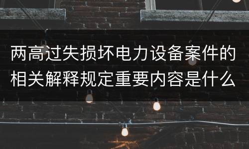 两高过失损坏电力设备案件的相关解释规定重要内容是什么