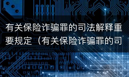 有关保险诈骗罪的司法解释重要规定（有关保险诈骗罪的司法解释重要规定是）