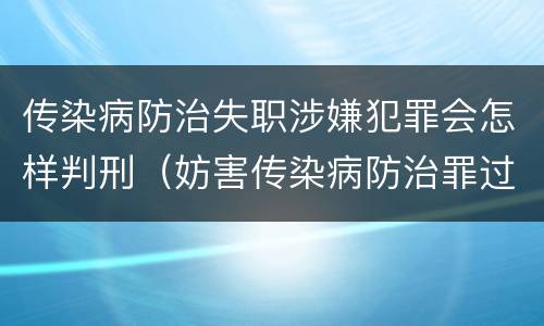 传染病防治失职涉嫌犯罪会怎样判刑（妨害传染病防治罪过失犯罪）