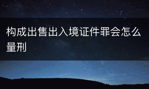 构成出售出入境证件罪会怎么量刑