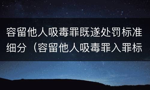容留他人吸毒罪既遂处罚标准细分（容留他人吸毒罪入罪标准）