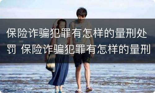 保险诈骗犯罪有怎样的量刑处罚 保险诈骗犯罪有怎样的量刑处罚标准