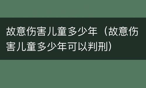 故意伤害儿童多少年（故意伤害儿童多少年可以判刑）