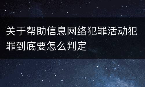 关于帮助信息网络犯罪活动犯罪到底要怎么判定
