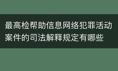 最高检帮助信息网络犯罪活动案件的司法解释规定有哪些