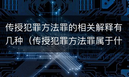 传授犯罪方法罪的相关解释有几种（传授犯罪方法罪属于什么）