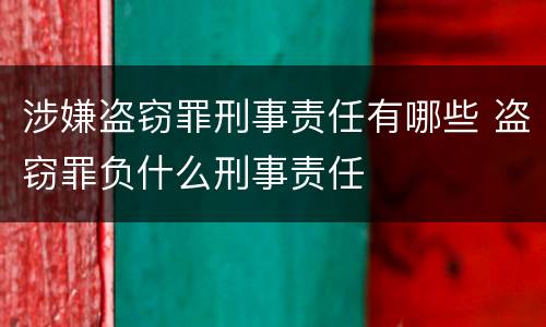 涉嫌盗窃罪刑事责任有哪些 盗窃罪负什么刑事责任