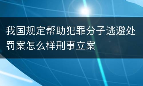 我国规定帮助犯罪分子逃避处罚案怎么样刑事立案