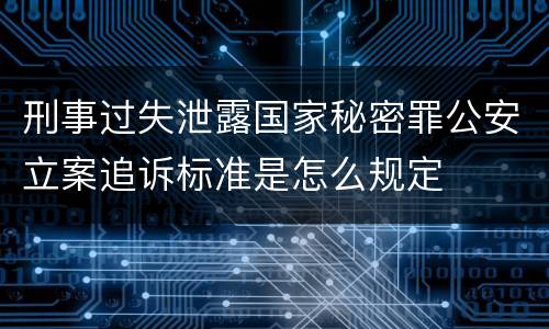 刑事过失泄露国家秘密罪公安立案追诉标准是怎么规定
