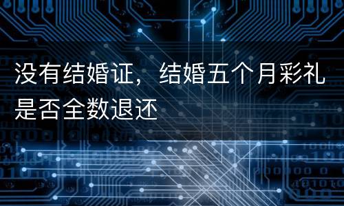 没有结婚证，结婚五个月彩礼是否全数退还