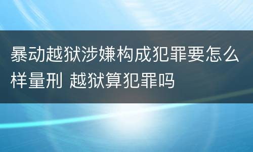 暴动越狱涉嫌构成犯罪要怎么样量刑 越狱算犯罪吗