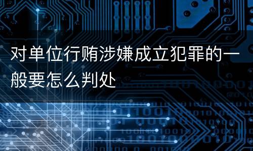 对单位行贿涉嫌成立犯罪的一般要怎么判处