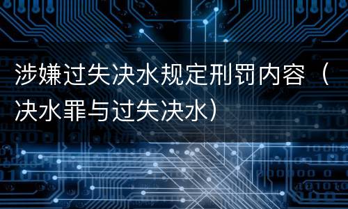 涉嫌过失决水规定刑罚内容（决水罪与过失决水）