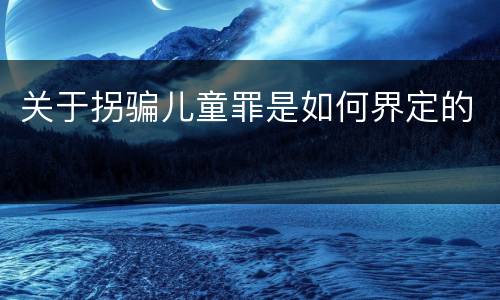 关于拐骗儿童罪是如何界定的