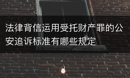 法律背信运用受托财产罪的公安追诉标准有哪些规定