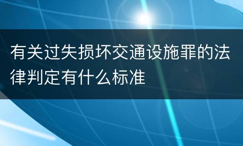 有关过失损坏交通设施罪的法律判定有什么标准