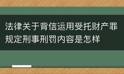 法律关于背信运用受托财产罪规定刑事刑罚内容是怎样