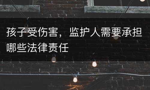 孩子受伤害，监护人需要承担哪些法律责任