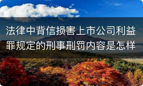 法律中背信损害上市公司利益罪规定的刑事刑罚内容是怎样的