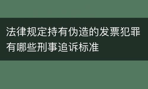 法律规定持有伪造的发票犯罪有哪些刑事追诉标准