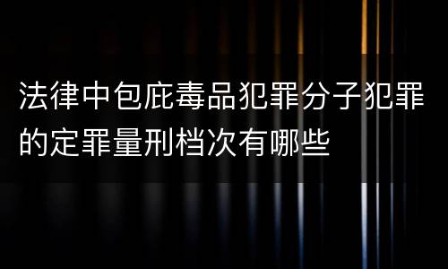 法律中包庇毒品犯罪分子犯罪的定罪量刑档次有哪些