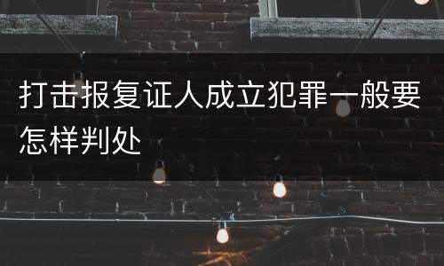 打击报复证人成立犯罪一般要怎样判处